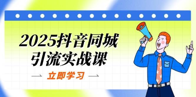 2025抖音同城引流实战课程