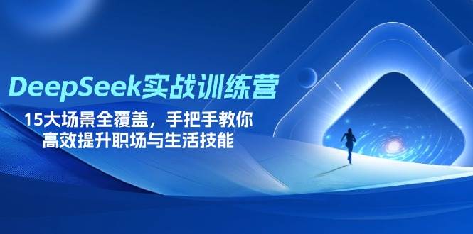 DeepSeek实战训练课程 15大场景全覆盖，手把手教你高效提升职场与生活技能-天边资源网