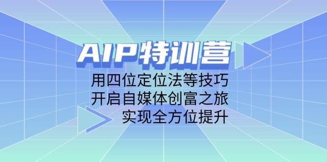 AIP特训课程 用四位定位法等技巧，开启自媒体创富之旅，实现全方位提升-天边资源网