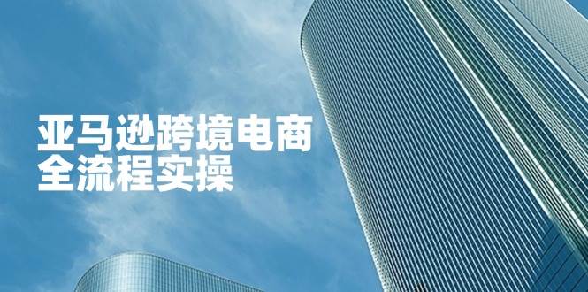 亚马逊跨境电商全流程实操
