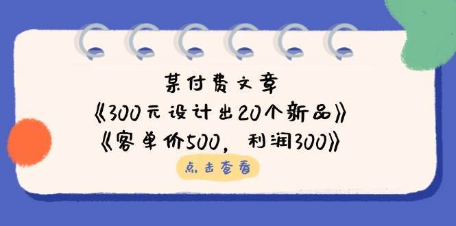 图片[1]-公众号付费文章：《300元设计出20个新品》+《客单价500，利润300》-天边资源网