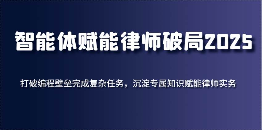 图片[1]-智能体赋能律师破局2025 打破编程壁垒完成复杂任务，沉淀专属知识赋能律师实务-天边资源网