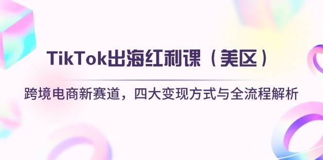 图片[1]-TikTok出海红利课（美区）跨境电商新赛道，四大变现方式与全流程解析-天边资源网