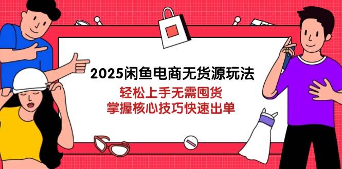 2025闲鱼电商无货源玩法 轻松上手无需囤货，掌握核心技巧快速出单-天边资源网