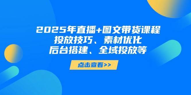 图片[1]-2025年短视频图文带货+直播带货 投放技巧、素材优化、后台搭建、全域投放等-天边资源网