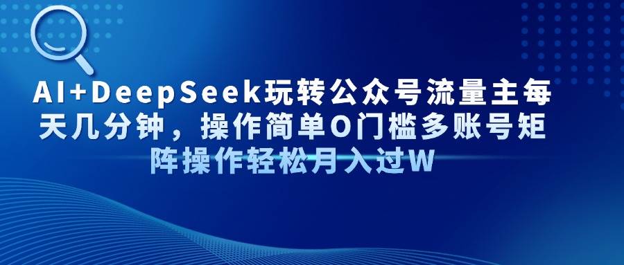 AI+DeepSeek玩转公众号流量主每天几分钟,操作简单0门槛多账号矩阵操作【揭秘】