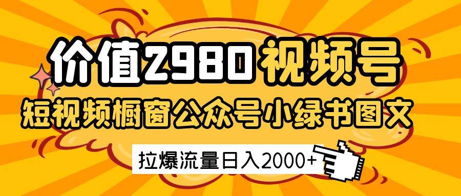 价值2980的视频号短视频橱窗带货和公众号小绿书图文带货 拉爆流量日,收益2000+