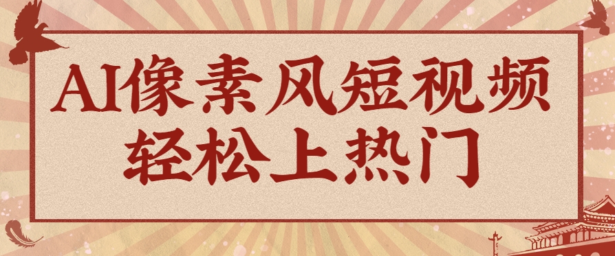爆火1000万!AI像素风短视频制作方法,轻松上热门收割流量!完整保姆级教程!9278 作者:福缘资源库 帖子ID:116585  AI像素风短视频制作方法