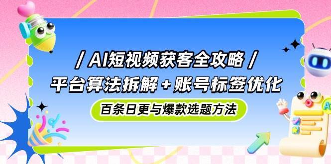 图片[1]-AI短视频获客全攻略 平台算法拆解+账号标签优化，百条日更与爆款选题方法-天边资源网