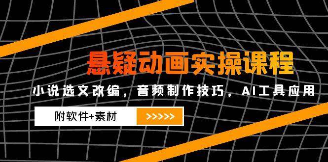 悬疑动画实操课程 小说选文改编，音频制作技巧，AI工具应用（附软件+素材）-天边资源网