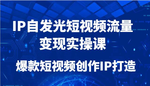 IP自发光短视频流量变现实操课程