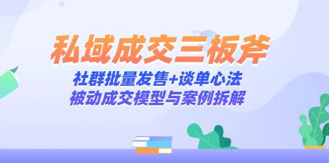 图片[1]-私域成交三板斧 社群批量发售+谈单心法，被动成交模型与案例拆解-天边资源网