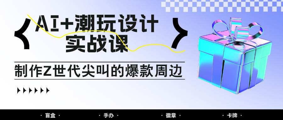 AI+潮玩设计实战课程