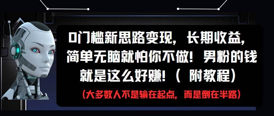 0门槛新思路变现 长期收益，简单无脑就怕你不做!男粉的钱就是这么好赚-天边资源网