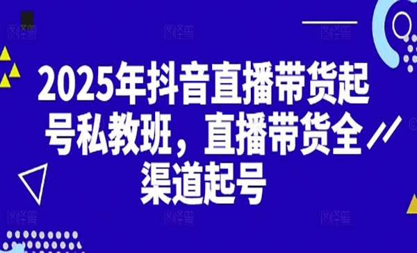 2025抖音直播带货起号课程