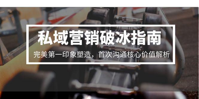 图片[1]-私域营销破冰指南，完美第一印象塑造，首次沟通核心价值解析-天边资源网