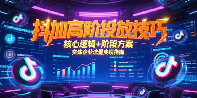 抖加高阶投放技巧，核心逻辑+阶段方案，实体企业流量变现指南-天边资源网