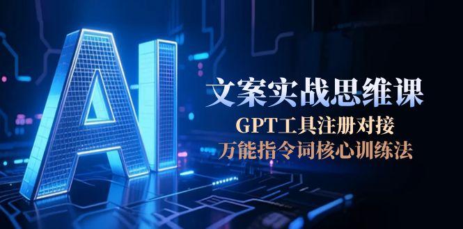 AI文案实战思维课，GPT工具注册对接，万能指令词核心训练法-天边资源网