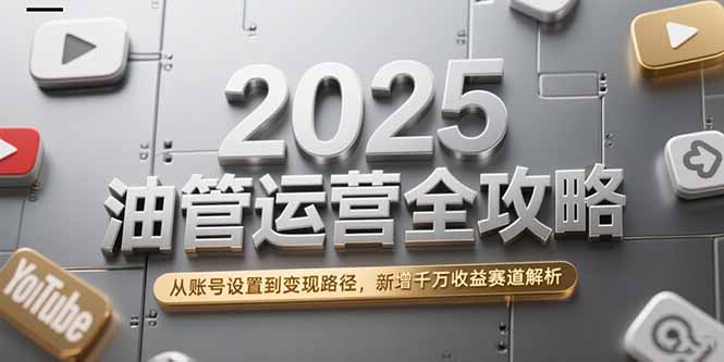 图片[1]-2025油管运营全攻略，从账号设置到变现路径，新增千万收益赛道解析-天边资源网