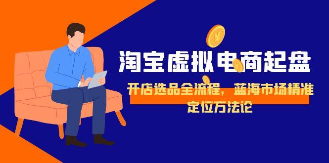 图片[1]-淘宝虚拟电商起盘，开店选品全流程，蓝海市场精准定位方法论-天边资源网