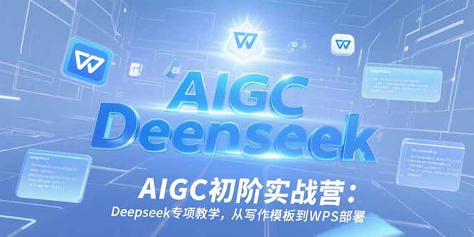 图片[1]-AIGC初阶实战课程：Deepseek专项教学，从写作模板到WPS部署-天边资源网