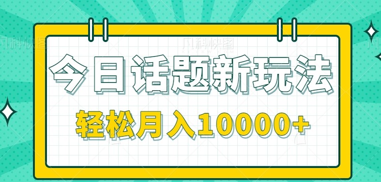 今日话题新玩法，零成本零门槛单条作品百万流量，月入10000+【揭秘】