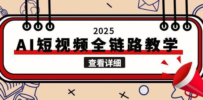 图片[1]-2025AI短视频全链路教学，文案图片视频生成，解决自媒体创作痛点-天边资源网