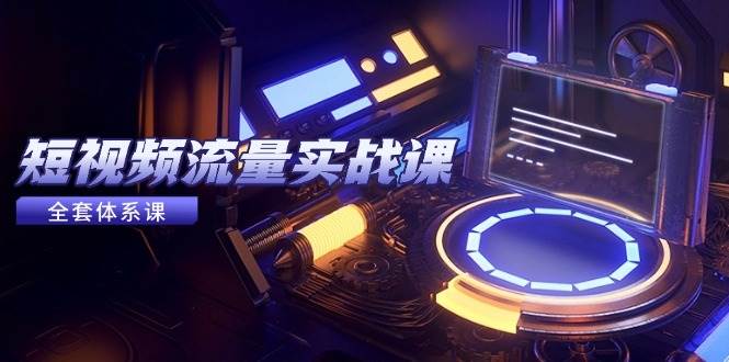 短视频流量实战课程 从平台选择到内容变现，爆款公式与投放技巧-天边资源网