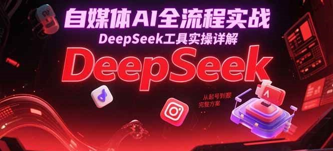 图片[1]-自媒体AI全流程实战，DeepSeek工具实操详解，从起号到变现完整方案-天边资源网