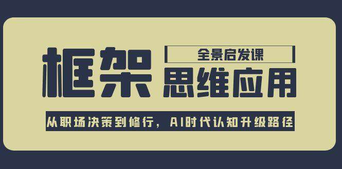 图片[1]-框架思维应用全景课，从职场决策到修行，AI时代认知升级路径-天边资源网