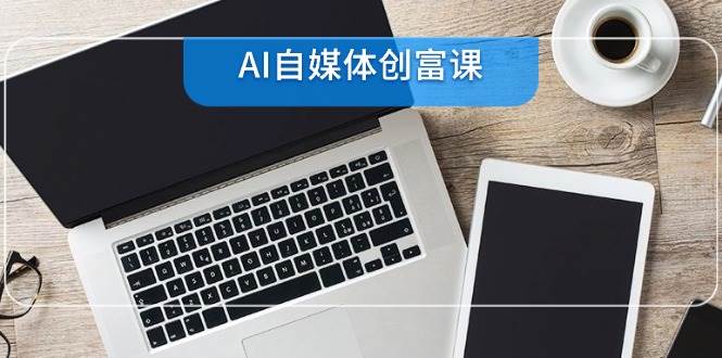 AI自媒体创富课