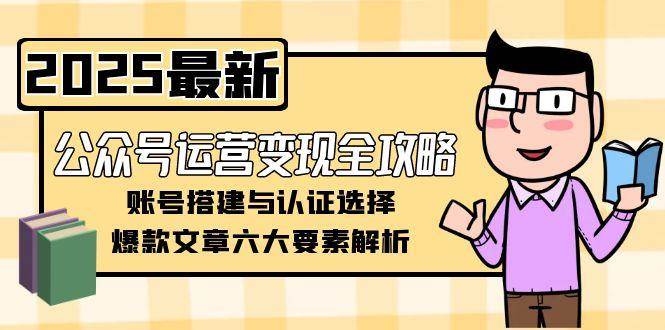 图片[1]-公众号运营变现全攻略，账号搭建与认证选择，爆款文章六大要素解析-天边资源网