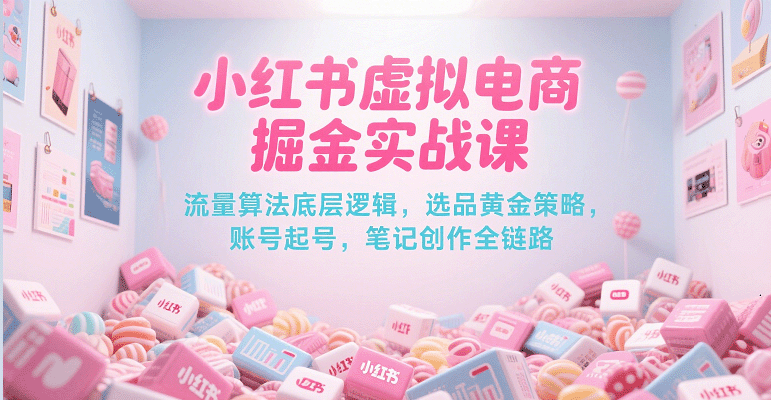 图片[1]-小红书虚拟电商掘金实战课，流量算法底层逻辑，选品黄金策略， 起号，笔记创作全链路-天边资源网