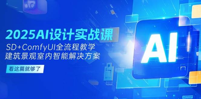 图片[1]-2025AI设计实战课程 SD+ComfyUI全流程教学，建筑景观室内智能解决方案-天边资源网