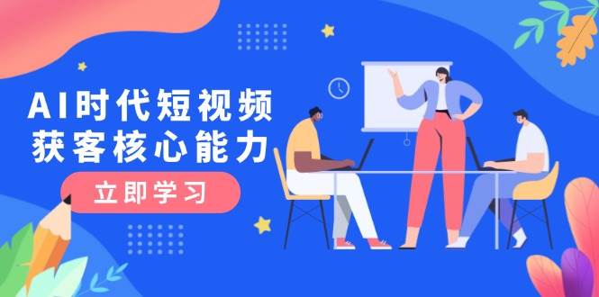 AI时代短视频获客核心课程