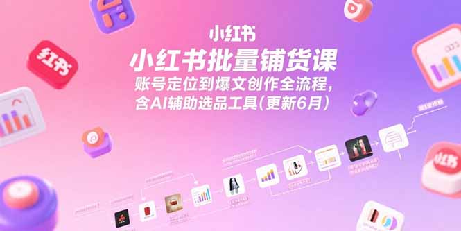 图片[1]-小红书批量铺货课，账号定位到爆文创作全流程，含AI辅助选品工具(更新6月)-天边资源网