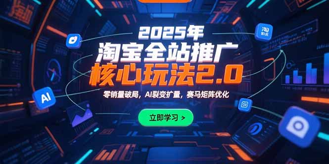 2025年淘宝全站推广核心玩法2.0：零销量破局，AI裂变扩量，赛马矩阵优化-天边资源网