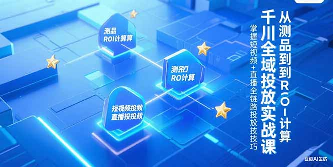 图片[1]-千川全域投放实战课，从测品到ROI计算，掌握短视频+直播全链路投放技巧-天边资源网