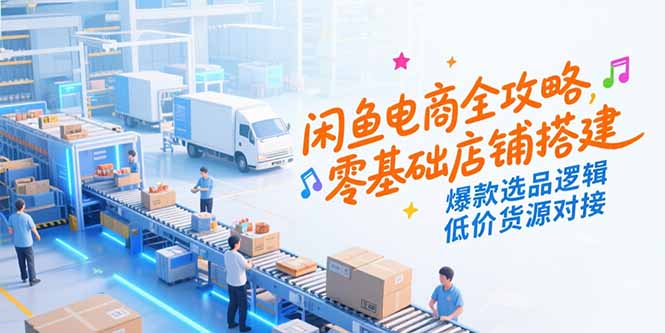 图片[1]-闲鱼电商全攻略，零基础店铺搭建，爆款选品逻辑，低价货源对接-天边资源网