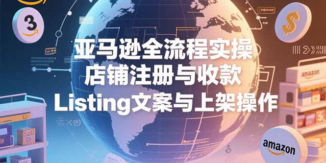 图片[1]-亚马逊全流程实操，店铺注册与收款，Listing文案与上架操作-天边资源网