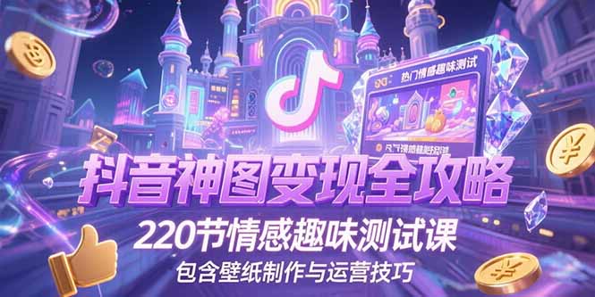 图片[1]-抖音神图变现全攻略，220节情感趣味测试课，包含壁纸制作与运营技巧-天边资源网