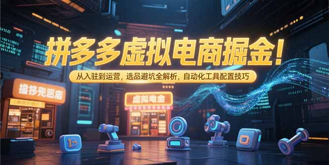 图片[1]-拼多多虚拟电商掘金：从入驻到运营，选品避坑全解析，自动化工具配置技巧-天边资源网