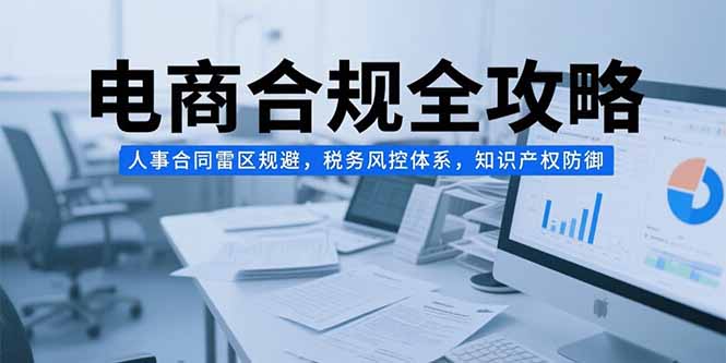 图片[1]-电商合规全攻略，人事合同雷区规避，税务风控体系，知识产权防御-天边资源网