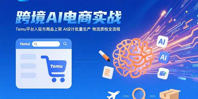 图片[1]-AI+跨境电商实战：Temu平台入驻与商品上架 AI设计批量生产 物流质检全流程-天边资源网
