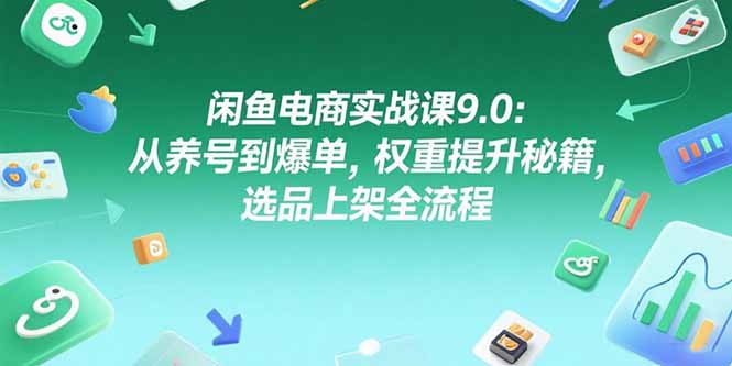 图片[1]-闲鱼电商实战课9.0：从养号到爆单，权重提升秘籍，选品上架全流程-天边资源网