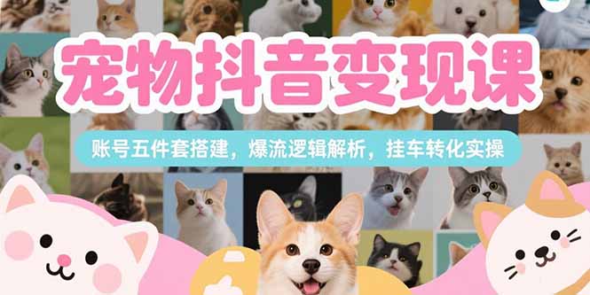 图片[1]-宠物抖音变现课程 账号五件套搭建，爆流逻辑解析，挂车转化实操-天边资源网