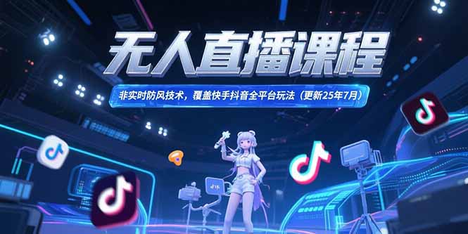 图片[1]-无人直播课程，非实时防风技术，覆盖快手抖音全平台玩法(更新25年7月)-天边资源网