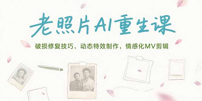 老照片AI重生课，破损修复技巧，动态特效制作，情感化MV剪辑-天边资源网