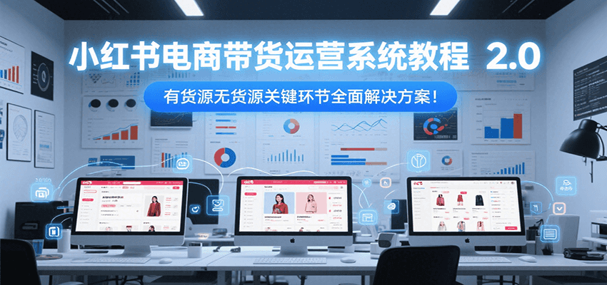 图片[1]-小红书电商带货运营系统教程2.0，有货源无货源关键环节全面解决方案-天边资源网