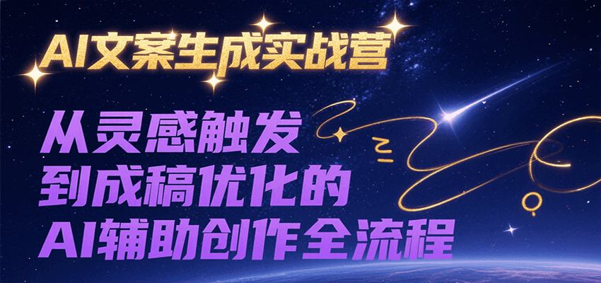 AI文案生成实战课程，从灵感触发到成稿优化的AI辅助创作全流程